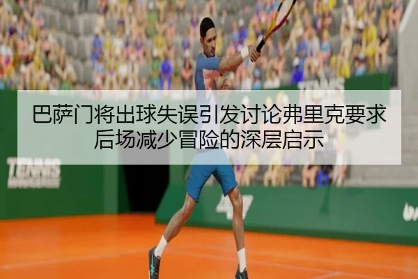 巴萨门将出球失误引发讨论弗里克要求后场减少冒险的深层启示