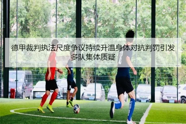 德甲裁判执法尺度争议持续升温身体对抗判罚引发多队集体质疑